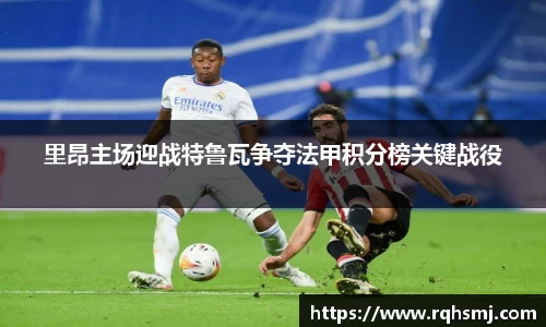 里昂主场迎战特鲁瓦争夺法甲积分榜关键战役