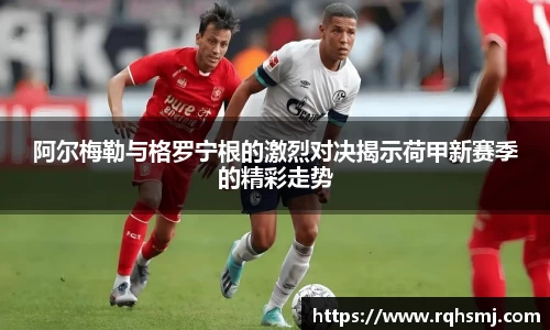 阿尔梅勒与格罗宁根的激烈对决揭示荷甲新赛季的精彩走势