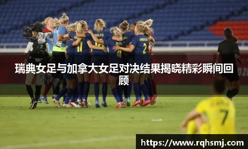 瑞典女足与加拿大女足对决结果揭晓精彩瞬间回顾