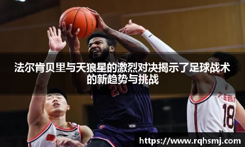 法尔肯贝里与天狼星的激烈对决揭示了足球战术的新趋势与挑战