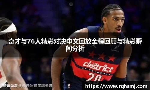 奇才与76人精彩对决中文回放全程回顾与精彩瞬间分析